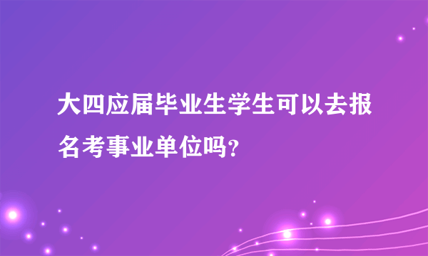 大四应届毕业生学生可以去报名考事业单位吗？