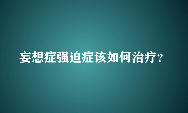 妄想症强迫症该如何治疗？