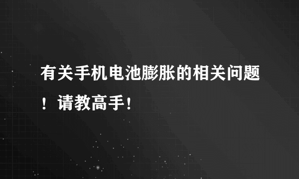 有关手机电池膨胀的相关问题！请教高手！