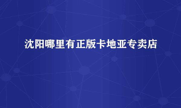 沈阳哪里有正版卡地亚专卖店