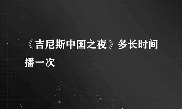 《吉尼斯中国之夜》多长时间播一次