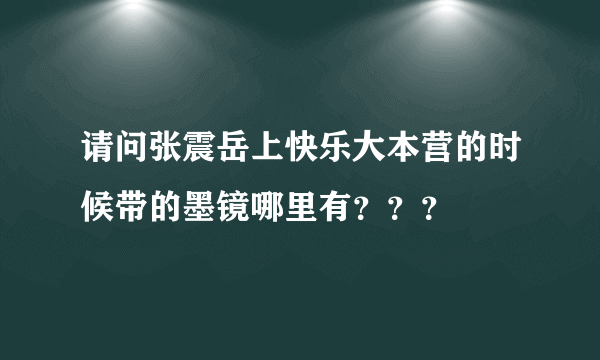 请问张震岳上快乐大本营的时候带的墨镜哪里有？？？