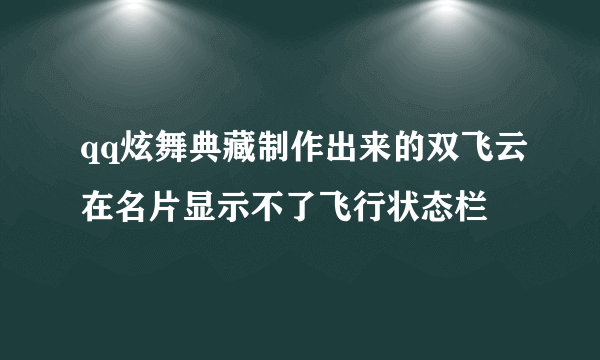 qq炫舞典藏制作出来的双飞云在名片显示不了飞行状态栏