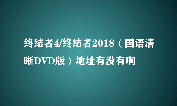 终结者4/终结者2018（国语清晰DVD版）地址有没有啊