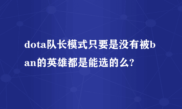 dota队长模式只要是没有被ban的英雄都是能选的么?