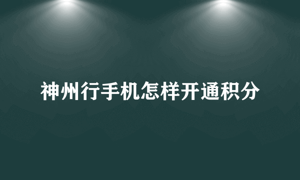 神州行手机怎样开通积分