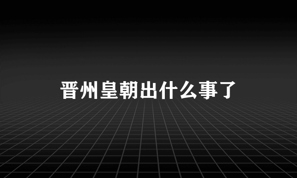 晋州皇朝出什么事了