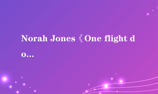 Norah Jones《One flight down》歌词的中文翻译