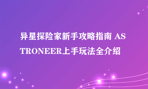 异星探险家新手攻略指南 ASTRONEER上手玩法全介绍