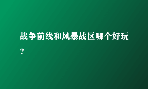 战争前线和风暴战区哪个好玩？