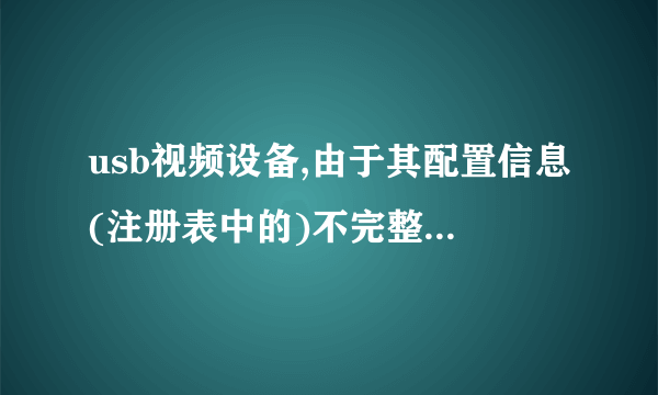 usb视频设备,由于其配置信息(注册表中的)不完整或已损坏,Windows 没法启动这个硬件设备。 (代码 19)