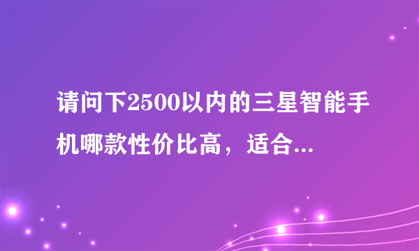 请问下2500以内的三星智能手机哪款性价比高，适合女孩子用。