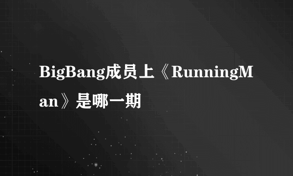 BigBang成员上《RunningMan》是哪一期