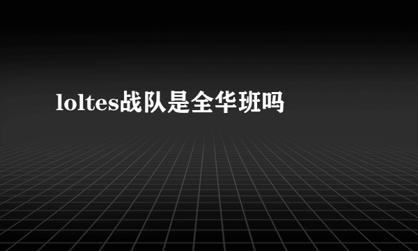 loltes战队是全华班吗