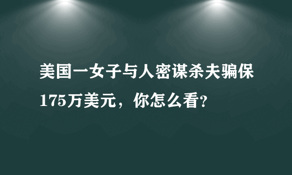 美国一女子与人密谋杀夫骗保175万美元，你怎么看？