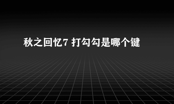 秋之回忆7 打勾勾是哪个键