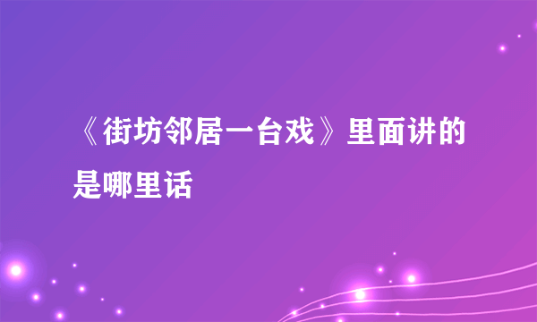 《街坊邻居一台戏》里面讲的是哪里话