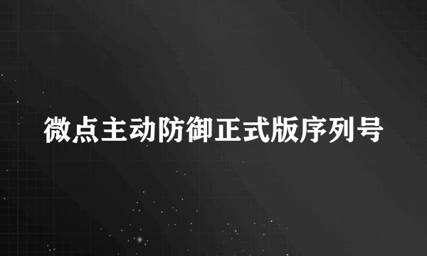 微点主动防御正式版序列号