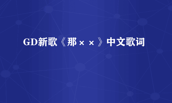 GD新歌《那××》中文歌词