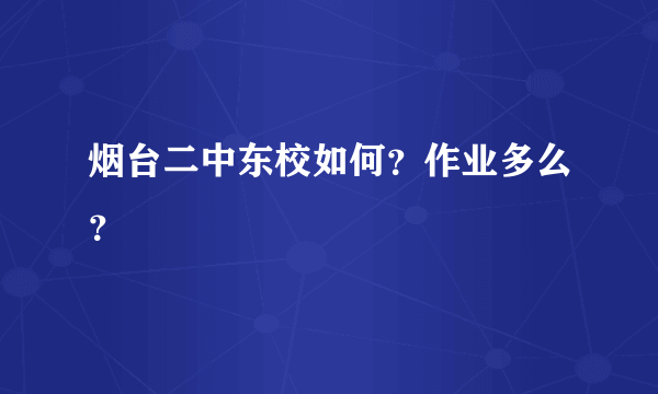 烟台二中东校如何？作业多么？