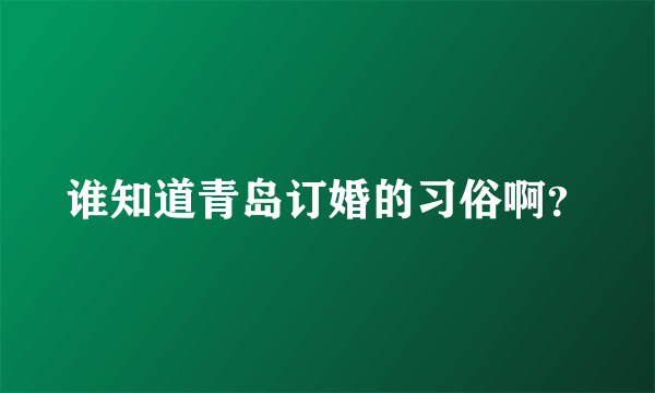 谁知道青岛订婚的习俗啊？