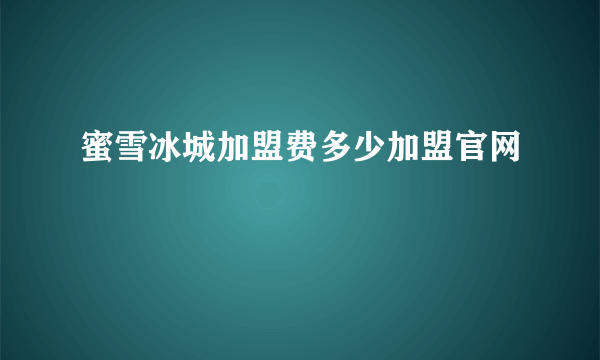 蜜雪冰城加盟费多少加盟官网