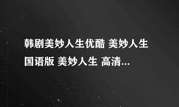 韩剧美妙人生优酷 美妙人生 国语版 美妙人生 高清 美妙人生