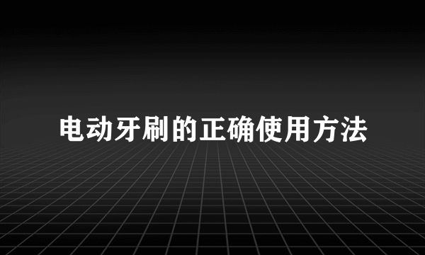 电动牙刷的正确使用方法