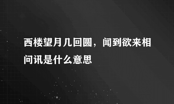 西楼望月几回圆，闻到欲来相问讯是什么意思