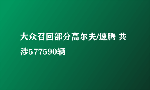 大众召回部分高尔夫/速腾 共涉577590辆