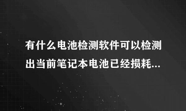 有什么电池检测软件可以检测出当前笔记本电池已经损耗了多少?