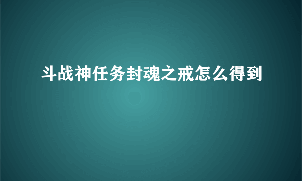 斗战神任务封魂之戒怎么得到