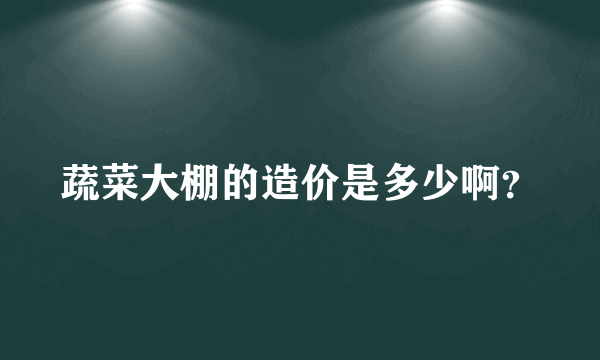 蔬菜大棚的造价是多少啊？