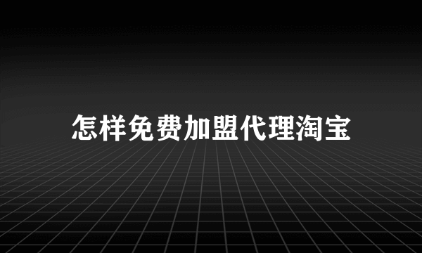 怎样免费加盟代理淘宝