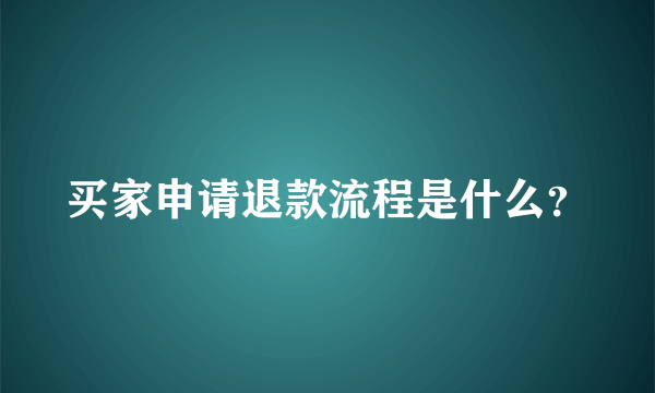 买家申请退款流程是什么？