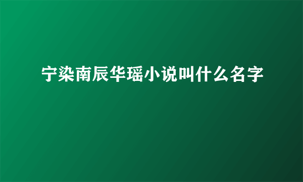 宁染南辰华瑶小说叫什么名字