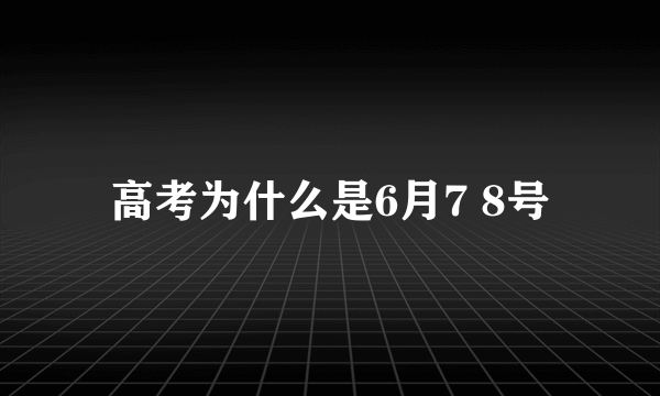 高考为什么是6月7 8号