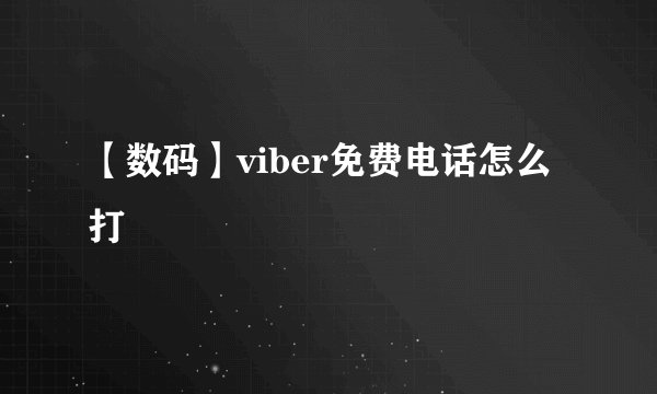 【数码】viber免费电话怎么打