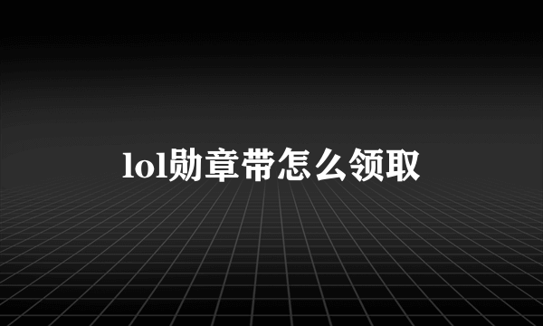 lol勋章带怎么领取