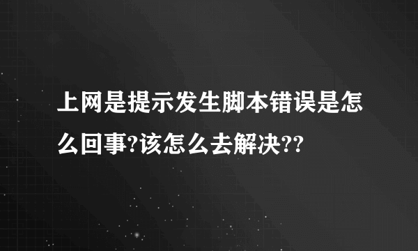 上网是提示发生脚本错误是怎么回事?该怎么去解决??