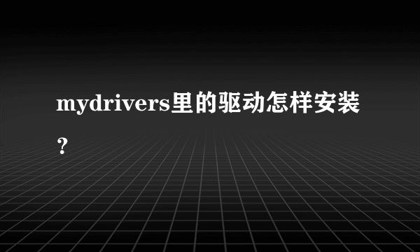 mydrivers里的驱动怎样安装？