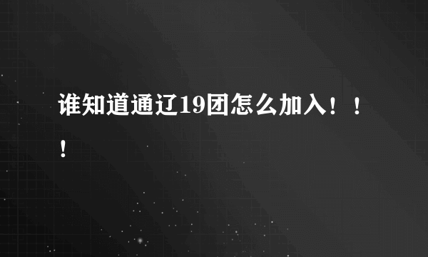 谁知道通辽19团怎么加入！！！