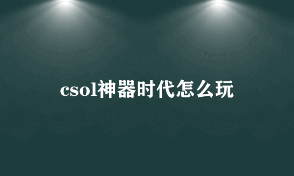 csol神器时代怎么玩