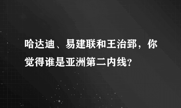 哈达迪、易建联和王治郅，你觉得谁是亚洲第二内线？