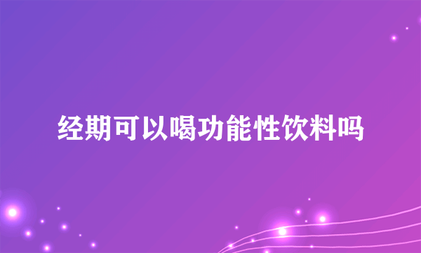 经期可以喝功能性饮料吗