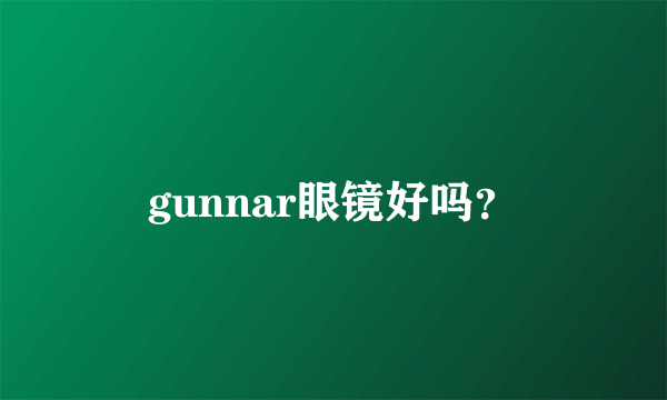 gunnar眼镜好吗？