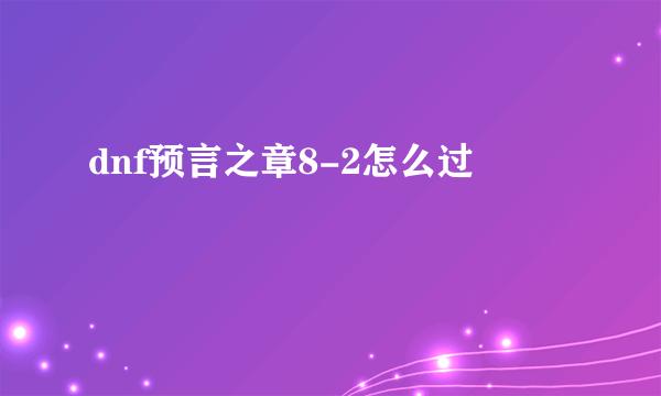 dnf预言之章8-2怎么过