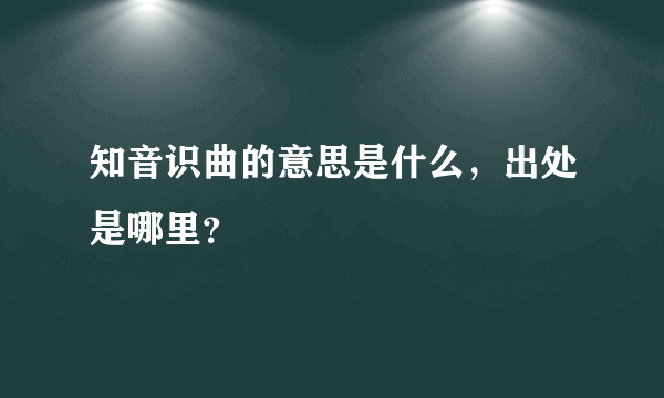 知音识曲的意思是什么，出处是哪里？