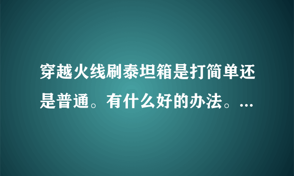 穿越火线刷泰坦箱是打简单还是普通。有什么好的办法。好的，加一百分，我说到做到。