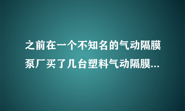 之前在一个不知名的气动隔膜泵厂买了几台塑料气动隔膜泵，但是现在感觉泵感觉没有力气一样，怎么回事？